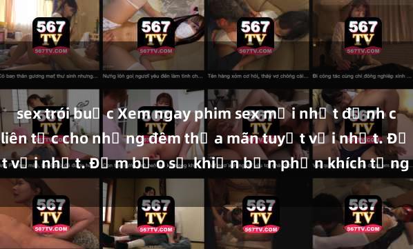 sex trói buộc Xem ngay phim sex mới nhất đỉnh cao không che, cập nhật liên tục cho những đêm thỏa mãn tuyệt vời nhất. Đảm bảo sẽ khiến bạn phấn khích từng khoảnh khắc!