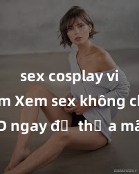 sex cosplay việt nam Xem sex không che HD ngay để thỏa mãn cơn khát tình dục của bạn! Video chất lượng cao, cảnh quay rõ nét, sẽ khiến bạn không thể rời mắt! Hãy trải nghiệm ngay!