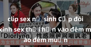 clip sex nữ sinh Cặp đôi gái xinh sex thổi hồn vào đêm muộn