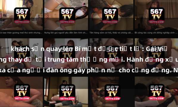 khách sạn quay lén Bí mật được tiết lộ: Gái Việt bị quay lén trong phòng thay đồ tại trung tâm thương mại. Hành động xấu xa của người đàn ông gây phẫn nộ cho cộng đồng. Người dân kêu gọi xử lý nghiêm
