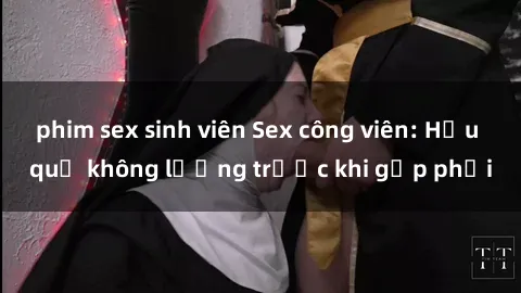phim sex sinh viên Sex công viên: Hậu quả không lường trước khi gặp phải