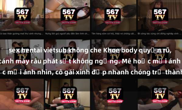sex hentai vietsub không che Khoe body quyến rũ, gái xinh lộ hàng khiến cánh mày râu phát sốt không ngừng. Mê hoặc mọi ánh nhìn, cô gái xinh đẹp nhanh chóng trở thành tâm điểm chú ý.