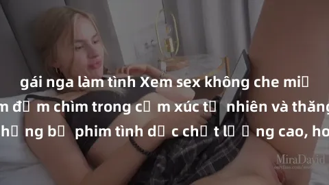 gái nga làm tình Xem sex không che miễn phí - trải nghiệm đắm chìm trong cảm xúc tự nhiên và thăng hoa với những bộ phim tình dục chất lượng cao, hoàn toàn miễn phí ngay hôm nay!