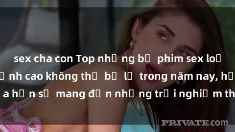 sex cha con Top những bộ phim sex loạn luân Nhật Bản đỉnh cao không thể bỏ lỡ trong năm nay, hứa hẹn sẽ mang đến những trải nghiệm thú vị cho người xem.