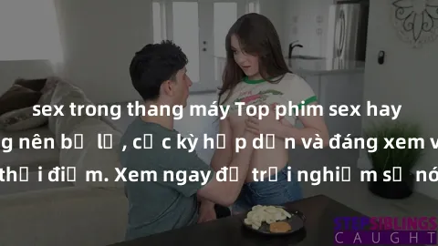 sex trong thang máy Top phim sex hay nhất mà bạn không nên bỏ lỡ, cực kỳ hấp dẫn và đáng xem vào mọi thời điểm. Xem ngay để trải nghiệm sự nóng bỏng, mãnh liệt của phim.