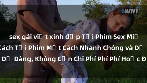 sex gái việt xinh đẹp Tải Phim Sex Miễn Phí: Hướng Dẫn Cách Tải Phim Một Cách Nhanh Chóng và Dễ Dàng, Không Cần Chi Phí Phí Phí Hoặc Đăng Ký Tài Khoản.
