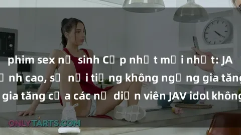 phim sex nữ sinh Cập nhật mới nhất: JAV Idol không che đỉnh cao, sự nổi tiếng không ngừng gia tăng của các nữ diễn viên JAV idol không che hàng đầu.