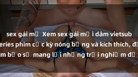 sex gái mỹ Xem sex gái mại dâm vietsub mới nhất trong series phim cực kỳ nóng bỏng và kích thích, đảm bảo sẽ mang lại những trải nghiệm đầy kích thích và mãn nhãn.