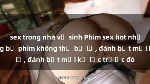 sex trong nhà vệ sinh Phim sex hot nhất năm  Top những bộ phim không thể bỏ lỡ, đánh bật mọi kỷ lục trước đó