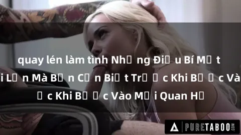 quay lén làm tình Những Điều Bí Mật Về Sex Người Lớn Mà Bạn Cần Biết Trước Khi Bước Vào Mối Quan Hệ