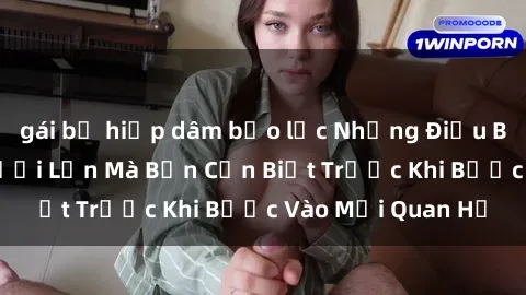gái bị hiếp dâm bạo lực Những Điều Bí Mật Về Sex Người Lớn Mà Bạn Cần Biết Trước Khi Bước Vào Mối Quan Hệ