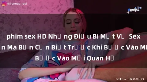 phim sex HD Những Điều Bí Mật Về Sex Người Lớn Mà Bạn Cần Biết Trước Khi Bước Vào Mối Quan Hệ