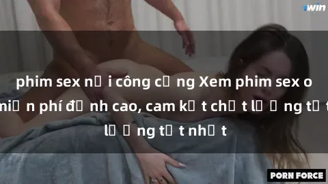 phim sex nơi công cộng Xem phim sex online miễn phí đỉnh cao, cam kết chất lượng tốt nhất