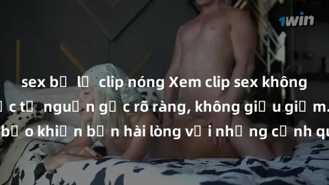 sex bị lộ clip nóng Xem clip sex không che mới - Nguồn gốc từ nguồn gốc rõ ràng, không giấu giếm. Đảm bảo khiến bạn hài lòng với những cảnh quay táo bạo và đầy kích thích.