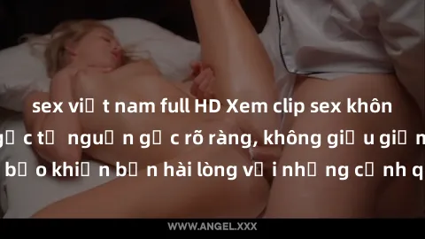 sex việt nam full HD Xem clip sex không che mới - Nguồn gốc từ nguồn gốc rõ ràng, không giấu giếm. Đảm bảo khiến bạn hài lòng với những cảnh quay táo bạo và đầy kích thích.