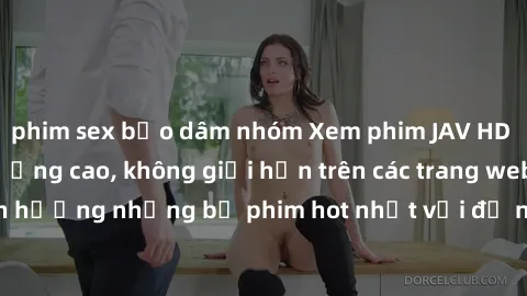 phim sex bạo dâm nhóm Xem phim JAV HD miễn phí chất lượng cao, không giới hạn trên các trang web uy tín. Yên tâm tận hưởng những bộ phim hot nhất với độ nét sắc sảo, đẹp mắt ngay tại nhà. Hãy trải ngh
