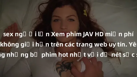 sex người lớn Xem phim JAV HD miễn phí chất lượng cao, không giới hạn trên các trang web uy tín. Yên tâm tận hưởng những bộ phim hot nhất với độ nét sắc sảo, đẹp mắt ngay tại nhà. Hãy trải nghiệm ngay