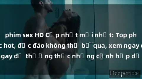 phim sex HD Cập nhật mới nhất: Top phim JAV Vietsub cực hot, độc đáo không thể bỏ qua, xem ngay để thưởng thức những cảnh hấp dẫn và đầy kích thích!