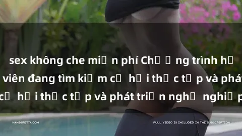 sex không che miễn phí Chương trình hợp tác JAV cho sinh viên đang tìm kiếm cơ hội thực tập và phát triển nghề nghiệp