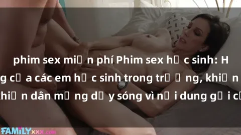 phim sex miễn phí Phim sex học sinh: Hành động nóng bỏng của các em học sinh trong trường, khiến dân mạng dậy sóng vì nội dung gợi cảm và kích thích.