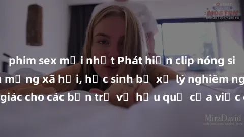 phim sex mới nhất Phát hiện clip nóng sinh viên gây sốt trên mạng xã hội, học sinh bị xử lý nghiêm ngặt. Đây là cảnh giác cho các bạn trẻ về hậu quả của việc chia sẻ thông tin trái phép trên internet.