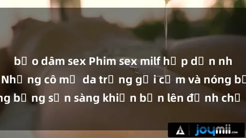 bạo dâm sex Phim sex milf hấp dẫn nhất mọi thời đại: Những cô mẹ da trắng gợi cảm và nóng bỏng sẵn sàng khiến bạn lên đỉnh chỉ trong chớp mắt!