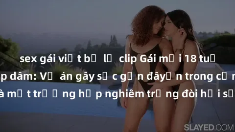 sex gái việt bị lộ clip Gái mới 18 tuổi bị trói và bị hiếp dâm: Vụ án gây sốc gần đâyến trong cộng đồng. Đây là một trường hợp nghiêm trọng đòi hỏi sự can thiệp mạnh mẽ từ phía công lý.