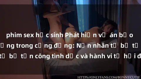phim sex học sinh Phát hiện vụ án bạo dâm sex gây chấn động trong cộng đồng: Nạn nhân tố bị tấn công tình dục và hành vi tệ hại được tiết lộ