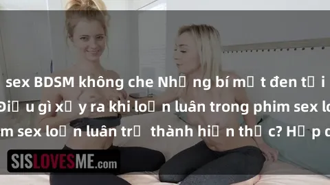 sex BDSM không che Những bí mật đen tối trong gia đình: Điều gì xảy ra khi loạn luân trong phim sex loạn luân trở thành hiện thực? Hấp dẫn và gây sốc!