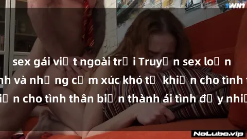 sex gái việt ngoài trời Truyện sex loạn luân: Bí mật gia đình và những cảm xúc khó tả khiến cho tình thân biến thành ái tình đầy nhiệt huyết