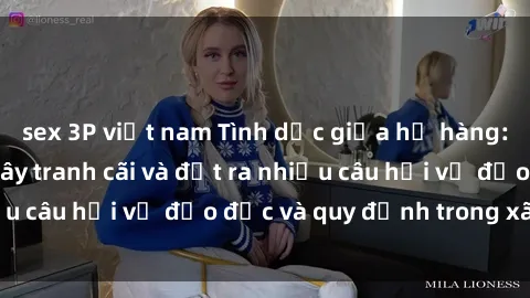 sex 3P việt nam Tình dục giữa họ hàng: Những sự kiện gây tranh cãi và đặt ra nhiều câu hỏi về đạo đức và quy định trong xã hội.