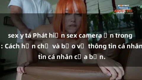 sex y tá Phát hiện sex camera ẩn trong khách sạn: Cách hạn chế và bảo vệ thông tin cá nhân của bạn.