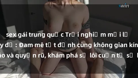 sex gái trung quốc Trải nghiệm mới lạ với sex phòng thay đồ: Đam mê tột đỉnh cùng không gian kín đáo và quyến rũ, khám phá sự lôi cuốn từ sự hấp dẫn của nơi này.