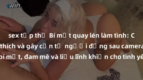 sex tập thể Bí mật quay lén làm tình: Câu chuyện đầy kích thích và gây cấn từ người đứng sau camera. Hành động bí mật, đam mê và liều lĩnh khiến cho tình yêu trở nên mãnh liệt hơn bao giờ hết.