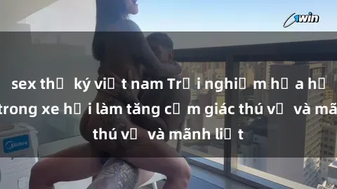 sex thư ký việt nam Trải nghiệm hứa hẹn: Sex trong xe hơi làm tăng cảm giác thú vị và mãnh liệt
