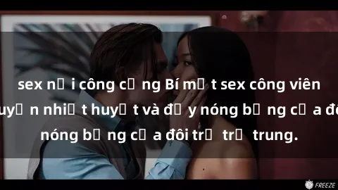 sex nơi công cộng Bí mật sex công viên: Những câu chuyện nhiệt huyết và đầy nóng bỏng của đôi trẻ trẻ trung.