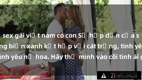 sex gái việt nam có con Sự hấp dẫn của sex bãi biển: Khi sóng biển xanh kết hợp với cát trắng, tình yêu nở hoa. Hãy thả mình vào cõi tình ái giữa sóng biển!