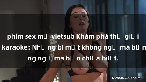 phim sex mỹ vietsub Khám phá thế giới sex ở quán karaoke: Những bí mật không ngờ mà bạn chưa biết.