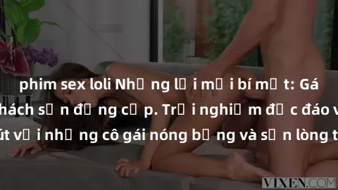 phim sex loli Những lời mời bí mật: Gái Việt làm tình ở khách sạn đẳng cấp. Trải nghiệm độc đáo và cuốn hút với những cô gái nóng bỏng và sẵn lòng thỏa mãn mọi nhu cầu của bạn.
