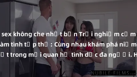 sex không che nhật bản Trải nghiệm cảm xúc mới mẻ với làm tình tập thể: Cùng nhau khám phá niềm vui và sự mãnh liệt trong mối quan hệ tình dục đa người. Hãy thử ngay để biết cảm giác thú vị này!