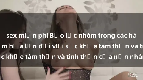 sex miễn phí Bạo lực nhóm trong các hành vi tình dục: Hiểm họa lớn đối với sức khỏe tâm thần và tinh thần của nạn nhân.