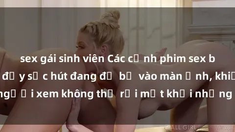 sex gái sinh viên Các cảnh phim sex bukkake hấp dẫn và đầy sức hút đang đổ bộ vào màn ảnh, khiến người xem không thể rời mắt khỏi những cảnh quay đầy kích thích.