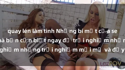 quay lén làm tình Những bí mật của sex nhóm không che mà bạn cần biết ngay để trải nghiệm những trải nghiệm mới mẻ và đầy kích thích.