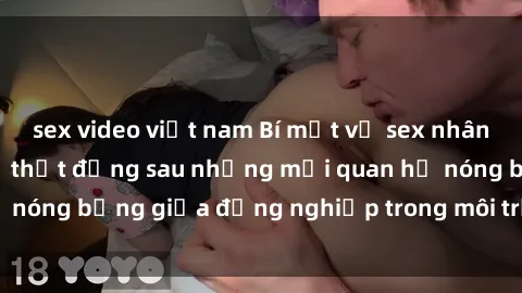 sex video việt nam Bí mật về sex nhân viên văn phòng: Sự thật đằng sau những mối quan hệ nóng bỏng giữa đồng nghiệp trong môi trường làm việc.