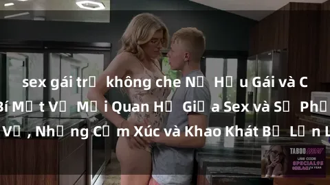 sex gái trẻ không che Nữ Hầu Gái và Cuộc Sống Của Họ: Bí Mật Về Mối Quan Hệ Giữa Sex và Sự Phục Vụ, Những Cảm Xúc và Khao Khát Bị Lẫn Lộn Trong Lĩnh Vực Này.