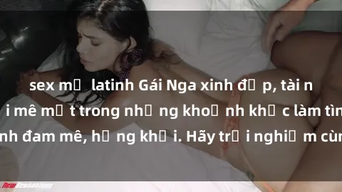 sex mỹ latinh Gái Nga xinh đẹp, tài năng khiến bạn phải mê mệt trong những khoảnh khắc làm tình đam mê, hứng khởi. Hãy trải nghiệm cùng họ ngay hôm nay!