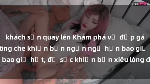 khách sạn quay lén Khám phá vẻ đẹp gái Việt Nam nude không che khiến bạn ngẩn ngơ hơn bao giờ hết, đủ sức khiến bạn xiêu lòng đến ngất ngây