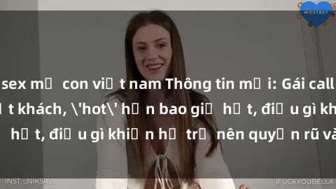 sex mẹ con việt nam Thông tin mới: Gái call girl Việt Nam đắt khách, 'hot' hơn bao giờ hết, điều gì khiến họ trở nên quyến rũ và đáng chú ý?