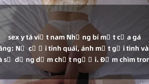 sex y tá việt nam Những bí mật của gái Việt Nam dâm đãng: Nụ cười tinh quái, ánh mắt gợi tình và sự dụng dẫm chết người. Đắm chìm trong vòng xoay đam mê!