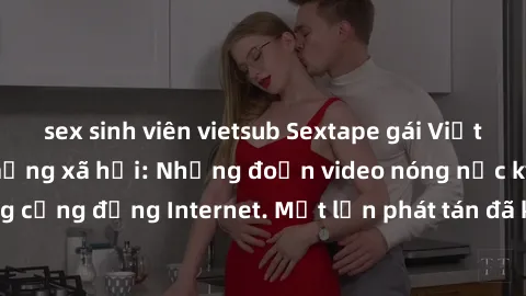 sex sinh viên vietsub Sextape gái Việt Nam gây sốt trên mạng xã hội: Những đoạn video nóng nực kỳ gây chấn động cộng đồng Internet. Một lần phát tán đã khiến người xem không thể rời mắt.